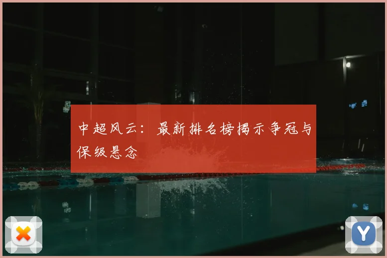 中超风云：最新排名榜揭示争冠与保级悬念