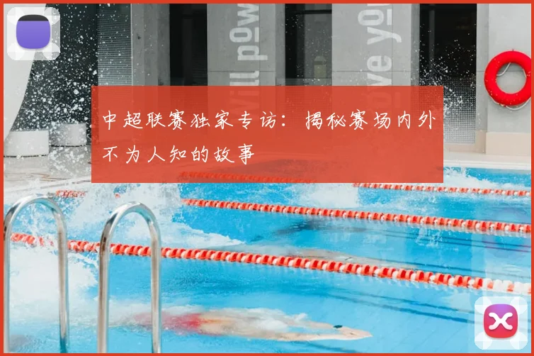 中超联赛独家专访:揭秘赛场内外不为人知的故事