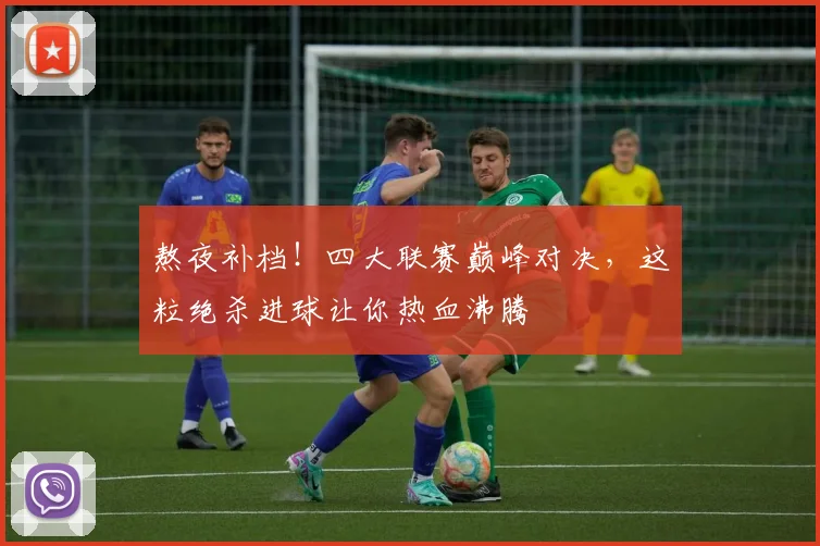 熬夜补档！四大联赛巅峰对决，这粒绝杀进球让你热血沸腾