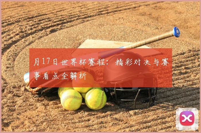 月17日世界杯赛程:精彩对决与赛事看点全解析