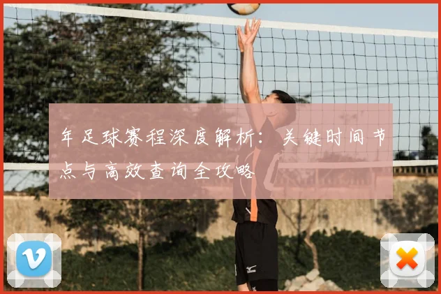 年足球赛程深度解析:关键时间节点与高效查询全攻略