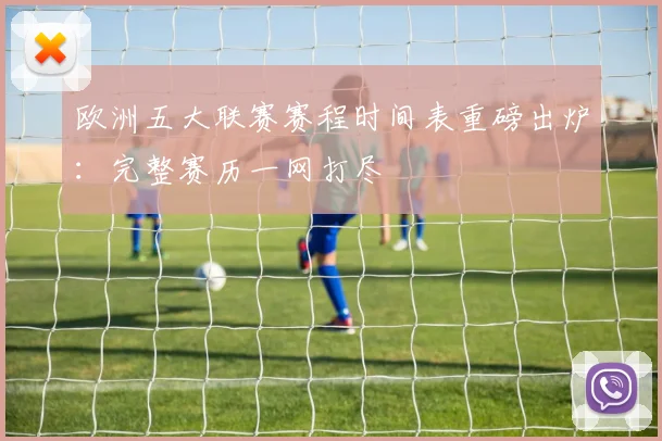 欧洲五大联赛赛程时间表重磅出炉:完整赛历一网打尽