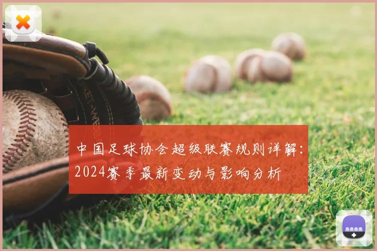 中国足球协会超级联赛规则详解：2024赛季最新变动与影响分析