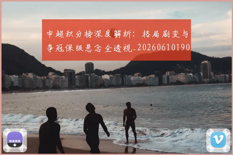 中超积分榜深度解析:格局剧变与争冠保级悬念全透视_20260610190455