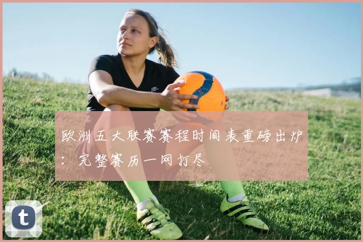 欧洲五大联赛赛程时间表重磅出炉：完整赛历一网打尽