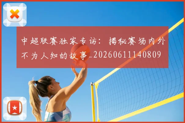 中超联赛独家专访：揭秘赛场内外不为人知的故事_20260611140809